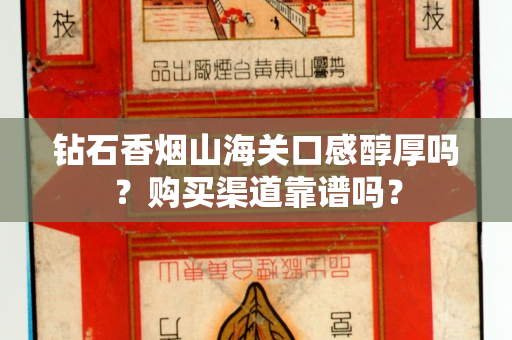 钻石香烟山海关口感醇厚吗？购买渠道靠谱吗？